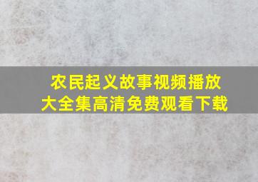 农民起义故事视频播放大全集高清免费观看下载