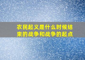 农民起义是什么时候结束的战争和战争的起点