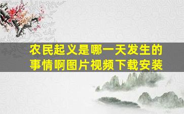 农民起义是哪一天发生的事情啊图片视频下载安装