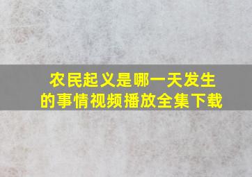 农民起义是哪一天发生的事情视频播放全集下载