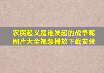 农民起义是谁发起的战争呢图片大全视频播放下载安装