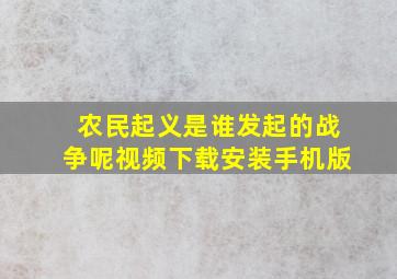 农民起义是谁发起的战争呢视频下载安装手机版