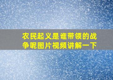 农民起义是谁带领的战争呢图片视频讲解一下