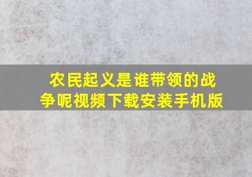 农民起义是谁带领的战争呢视频下载安装手机版