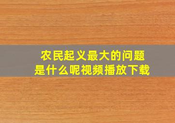 农民起义最大的问题是什么呢视频播放下载