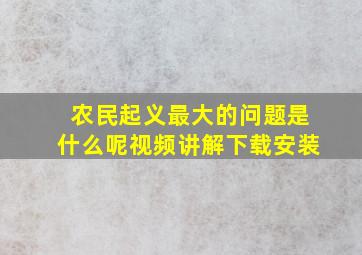 农民起义最大的问题是什么呢视频讲解下载安装