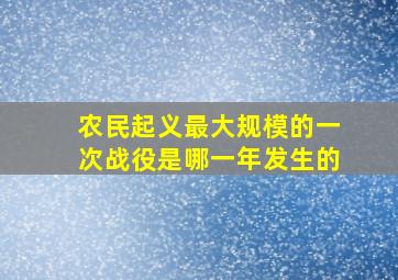 农民起义最大规模的一次战役是哪一年发生的