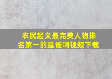 农民起义最完美人物排名第一的是谁啊视频下载