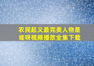 农民起义最完美人物是谁呀视频播放全集下载