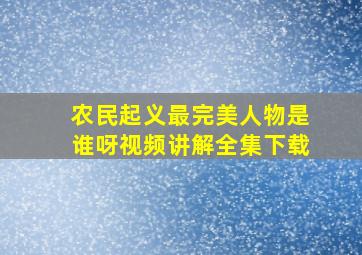 农民起义最完美人物是谁呀视频讲解全集下载