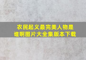 农民起义最完美人物是谁啊图片大全集版本下载