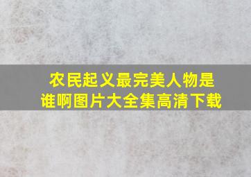 农民起义最完美人物是谁啊图片大全集高清下载