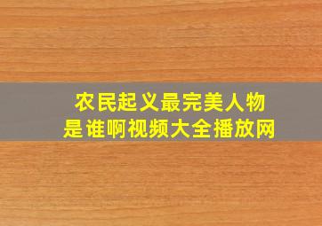 农民起义最完美人物是谁啊视频大全播放网