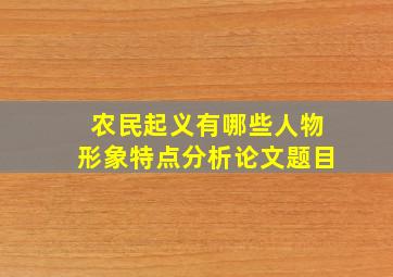 农民起义有哪些人物形象特点分析论文题目