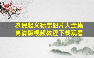 农民起义标志图片大全集高清版视频教程下载观看