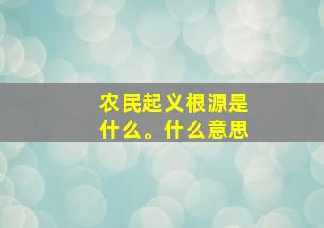 农民起义根源是什么。什么意思