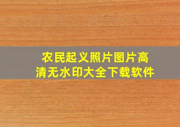 农民起义照片图片高清无水印大全下载软件