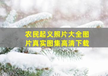 农民起义照片大全图片真实图集高清下载