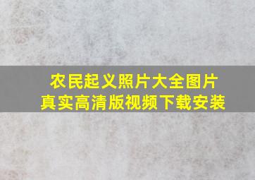 农民起义照片大全图片真实高清版视频下载安装