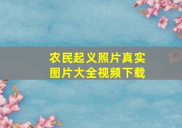 农民起义照片真实图片大全视频下载