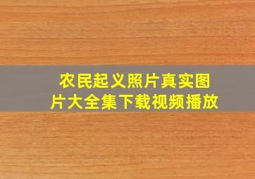 农民起义照片真实图片大全集下载视频播放