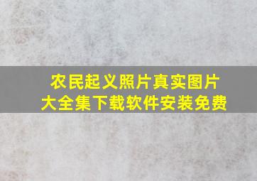 农民起义照片真实图片大全集下载软件安装免费