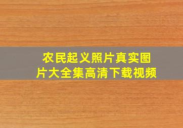 农民起义照片真实图片大全集高清下载视频