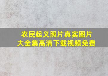 农民起义照片真实图片大全集高清下载视频免费