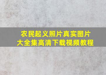 农民起义照片真实图片大全集高清下载视频教程