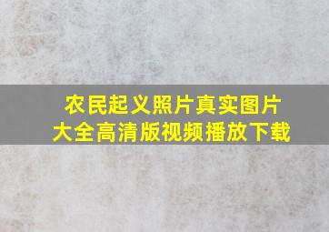 农民起义照片真实图片大全高清版视频播放下载