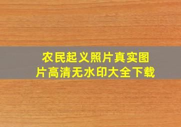 农民起义照片真实图片高清无水印大全下载