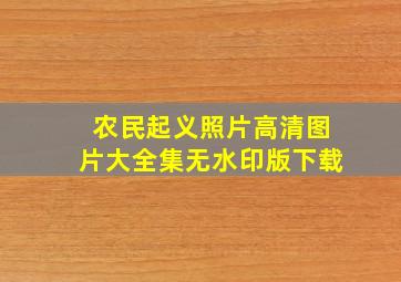 农民起义照片高清图片大全集无水印版下载