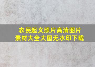 农民起义照片高清图片素材大全大图无水印下载