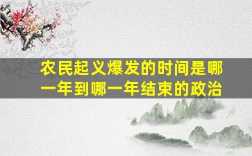 农民起义爆发的时间是哪一年到哪一年结束的政治