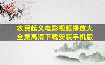 农民起义电影视频播放大全集高清下载安装手机版