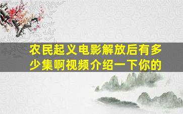 农民起义电影解放后有多少集啊视频介绍一下你的