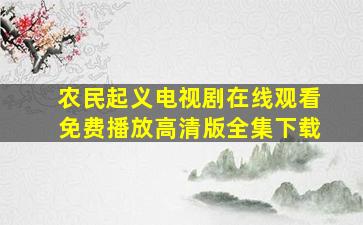 农民起义电视剧在线观看免费播放高清版全集下载