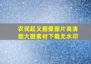 农民起义画像图片高清版大图素材下载无水印