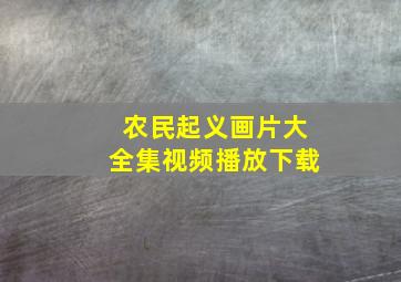 农民起义画片大全集视频播放下载