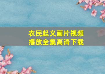 农民起义画片视频播放全集高清下载