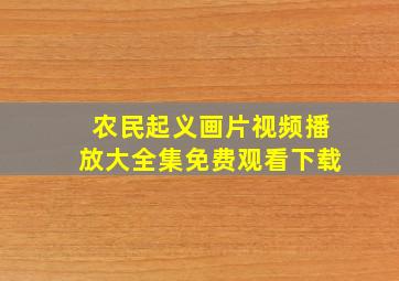 农民起义画片视频播放大全集免费观看下载