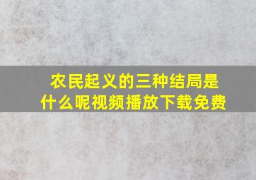 农民起义的三种结局是什么呢视频播放下载免费