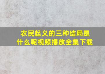 农民起义的三种结局是什么呢视频播放全集下载