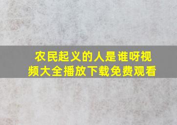 农民起义的人是谁呀视频大全播放下载免费观看