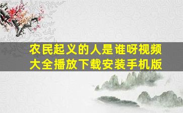 农民起义的人是谁呀视频大全播放下载安装手机版