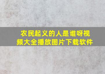 农民起义的人是谁呀视频大全播放图片下载软件