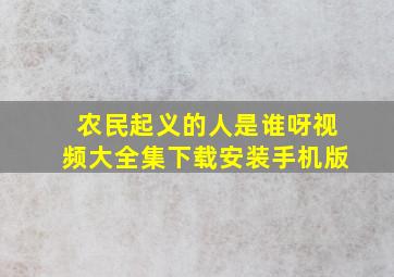 农民起义的人是谁呀视频大全集下载安装手机版