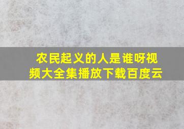 农民起义的人是谁呀视频大全集播放下载百度云