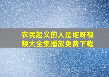 农民起义的人是谁呀视频大全集播放免费下载