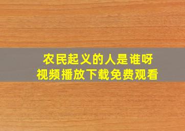 农民起义的人是谁呀视频播放下载免费观看